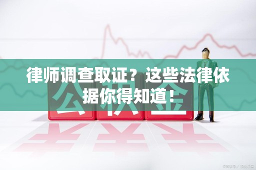 南康律师调查取证？这些法律依据你得知道！