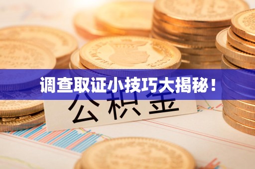 南康调查取证小技巧大揭秘！