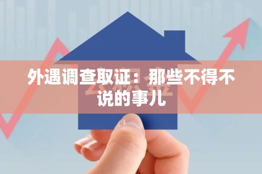 南康外遇调查取证：那些不得不说的事儿