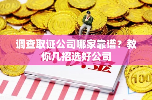 南康调查取证公司哪家靠谱？教你几招选好公司