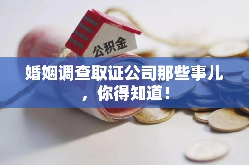 南康婚姻调查取证公司那些事儿，你得知道！