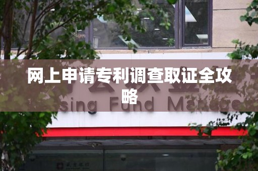 南康网上申请专利调查取证全攻略