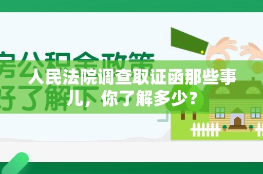 南康人民法院调查取证函那些事儿，你了解多少？