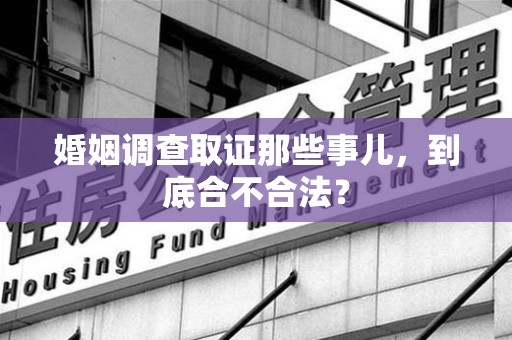 南康婚姻调查取证那些事儿，到底合不合法？