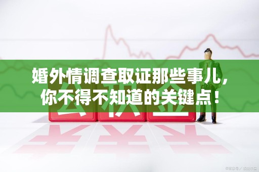 南康婚外情调查取证那些事儿，你不得不知道的关键点！