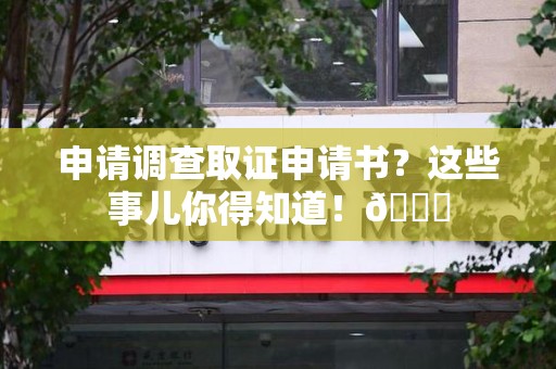 南康申请调查取证申请书？这些事儿你得知道！😎