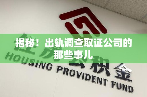 南康揭秘！出轨调查取证公司的那些事儿