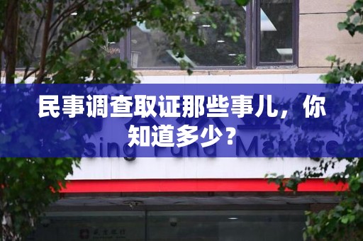 南康民事调查取证那些事儿，你知道多少？