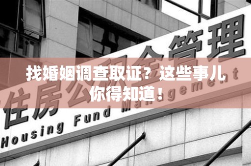 南康找婚姻调查取证？这些事儿你得知道！