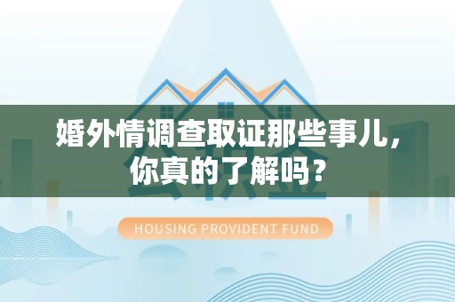 南康婚外情调查取证那些事儿，你真的了解吗？
