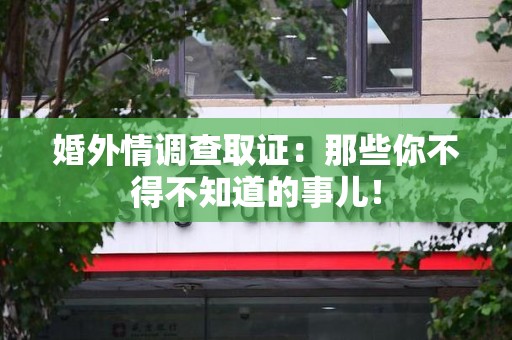 南康婚外情调查取证：那些你不得不知道的事儿！