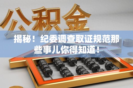 南康揭秘！纪委调查取证规范那些事儿你得知道！