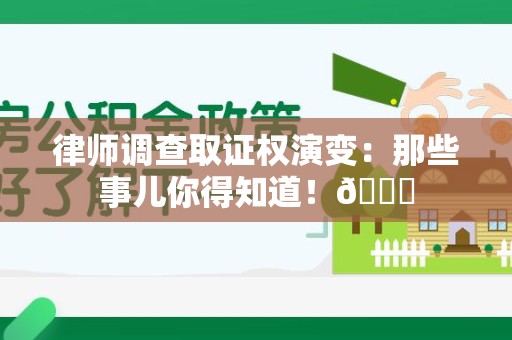 南康律师调查取证权演变：那些事儿你得知道！😎
