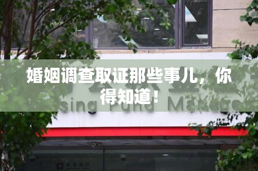 南康婚姻调查取证那些事儿，你得知道！
