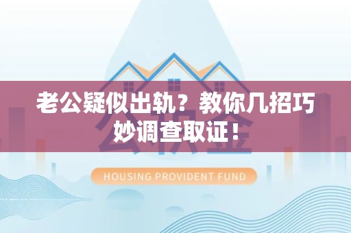 南康老公疑似出轨？教你几招巧妙调查取证！