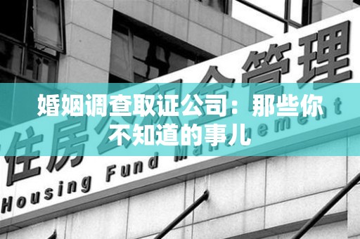 南康婚姻调查取证公司：那些你不知道的事儿