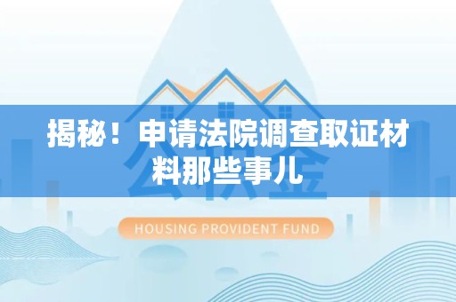 南康揭秘！申请法院调查取证材料那些事儿