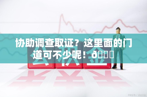 南康协助调查取证？这里面的门道可不少呢！😎