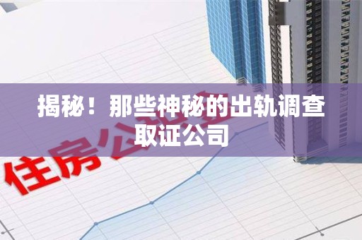南康揭秘！那些神秘的出轨调查取证公司