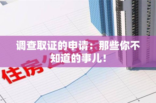 南康调查取证的申请:那些你不知道的事儿! 南康调查取证的申请:那些你不知道的事儿!
