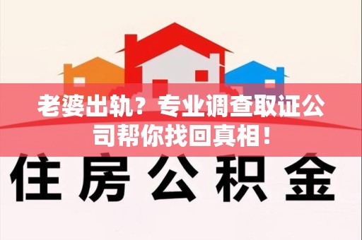 南康老婆出轨？专业调查取证公司帮你找回真相！