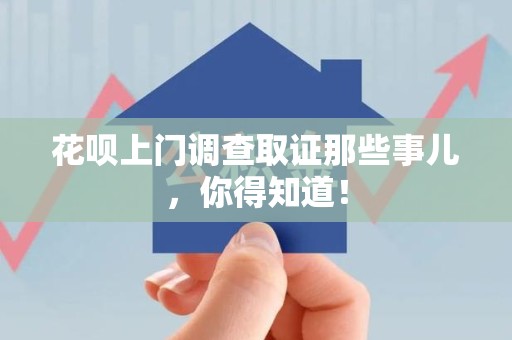 南康花呗上门调查取证那些事儿,你得知道! 南康花呗上门调查取证那些事儿,你得知道!