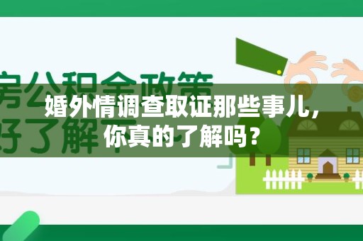 南康婚外情调查取证那些事儿，你真的了解吗？
