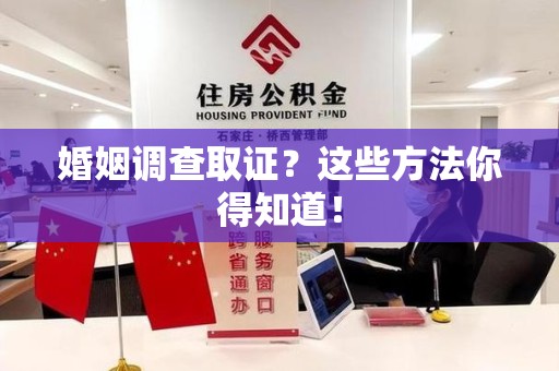 南康婚姻调查取证？这些方法你得知道！