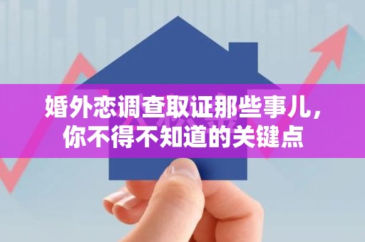 南康婚外恋调查取证那些事儿，你不得不知道的关键点