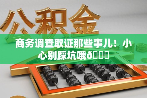 南康商务调查取证那些事儿！小心别踩坑哦😉