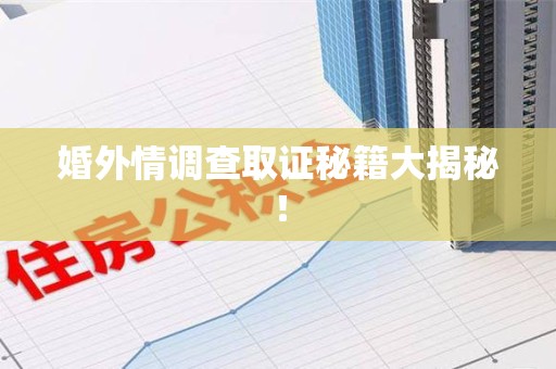 南康婚外情调查取证秘籍大揭秘！