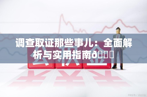 南康调查取证那些事儿：全面解析与实用指南😎