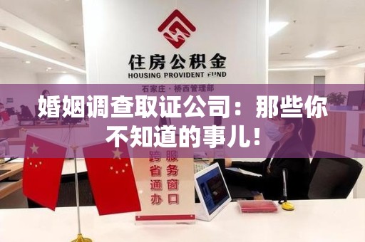 南康婚姻调查取证公司：那些你不知道的事儿！