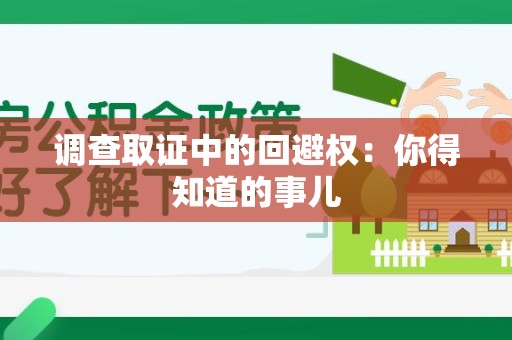 南康调查取证中的回避权：你得知道的事儿