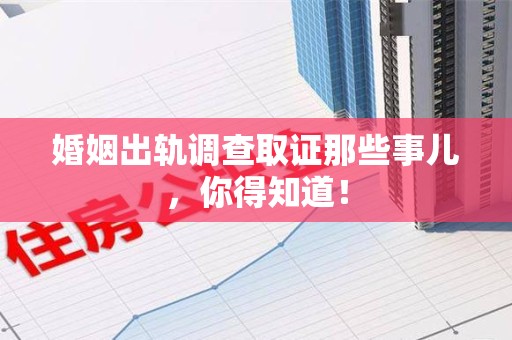南康婚姻出轨调查取证那些事儿，你得知道！