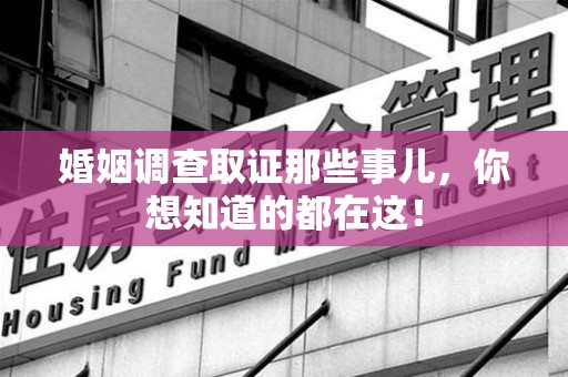 南康婚姻调查取证那些事儿，你想知道的都在这！
