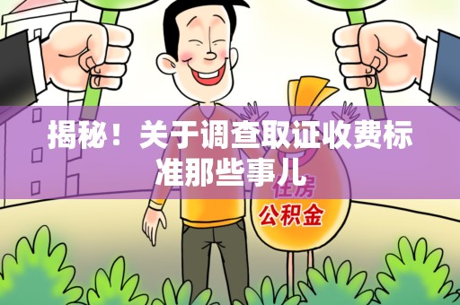 南康揭秘！关于调查取证收费标准那些事儿