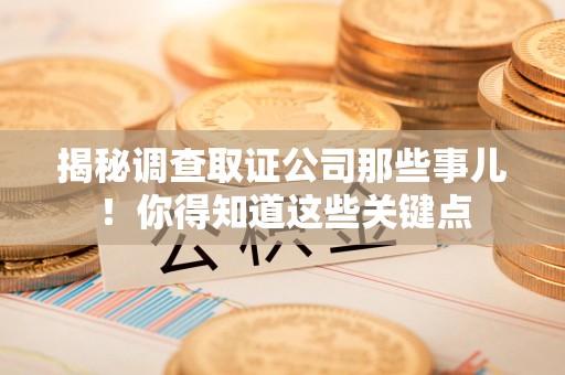 南康揭秘调查取证公司那些事儿！你得知道这些关键点