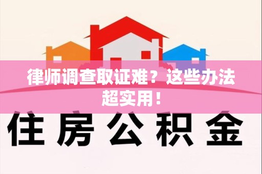 南康律师调查取证难？这些办法超实用！