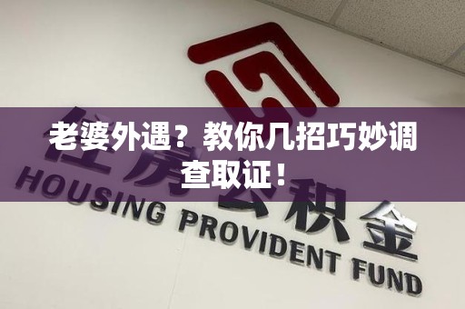 南康老婆外遇？教你几招巧妙调查取证！
