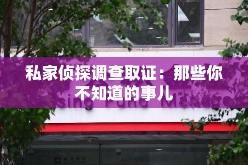 南康私家侦探调查取证:那些你不知道的事儿 南康私家侦探调查取证:那些你不知道的事儿