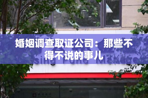 南康婚姻调查取证公司：那些不得不说的事儿