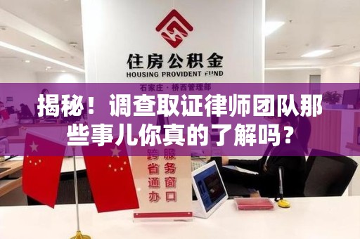 南康揭秘！调查取证律师团队那些事儿你真的了解吗？