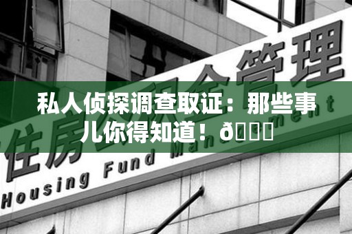 南康私人侦探调查取证：那些事儿你得知道！😎