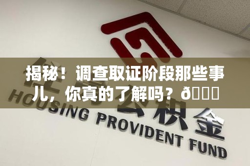 南康揭秘！调查取证阶段那些事儿，你真的了解吗？😎