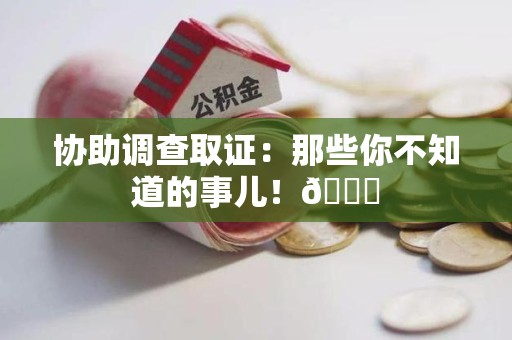 南康协助调查取证：那些你不知道的事儿！😎
