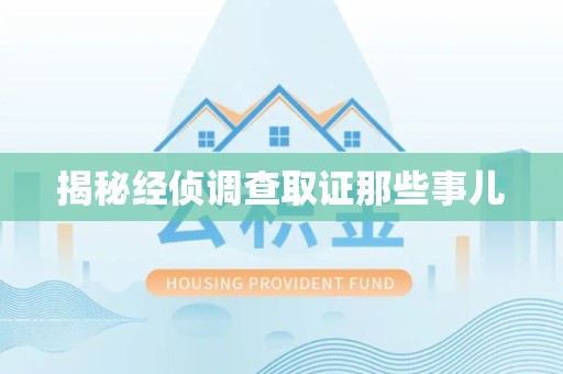 南康揭秘经侦调查取证那些事儿