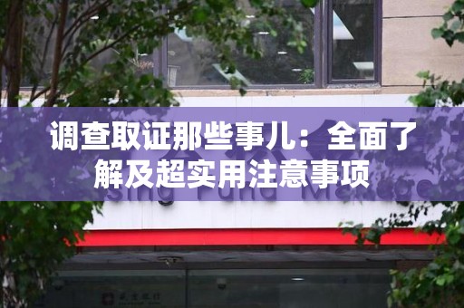 南康调查取证那些事儿：全面了解及超实用注意事项