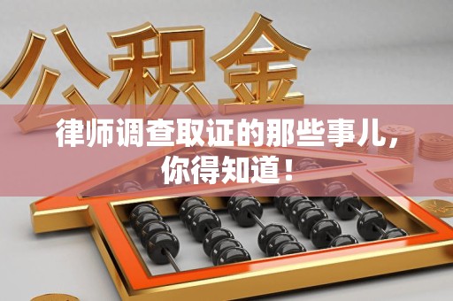 南康律师调查取证的那些事儿，你得知道！