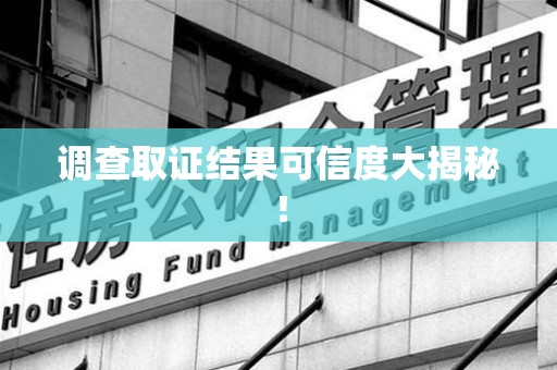 南康调查取证结果可信度大揭秘！